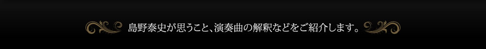 島野泰史が思うこと、演奏曲の解釈などをご紹介します。